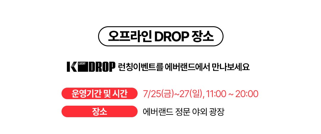 오프라인 DROP 장소. K LUCKY DROP 런칭 이벤트를 에버랜드에서 만나보세요. 운영기간 및 시간 : 7월 25일(금)부터 27일(일)까지, 10:00부터 19:00까지 | 장소 : 에버랜드 정문 야외 광장 
