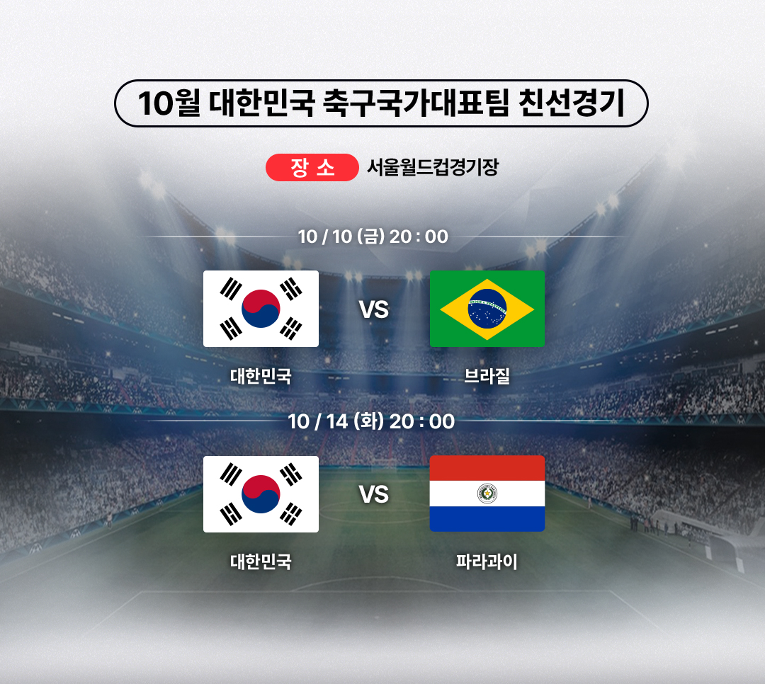 10월 대한민국 축구국가대표팀 친선경기 - 장소 : 서울월드컵경기장 (10월 10일(금) 20:00 대한민국 VS 브라질, 10월 14일(화) 20:00 대한민국 VS 파라과이).